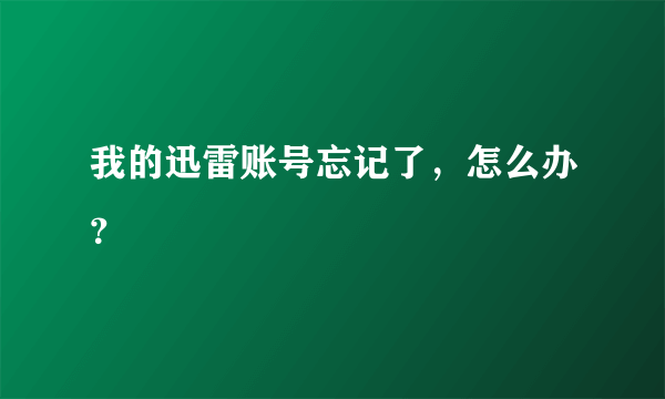 我的迅雷账号忘记了，怎么办？