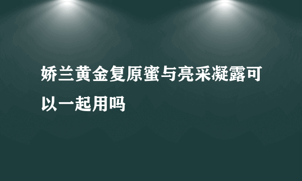 娇兰黄金复原蜜与亮采凝露可以一起用吗