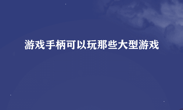 游戏手柄可以玩那些大型游戏