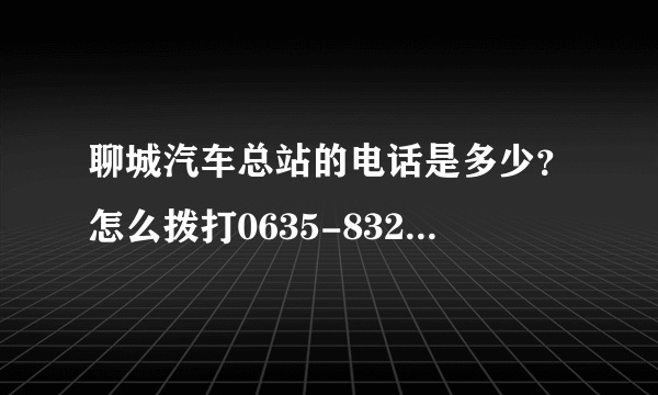 聊城汽车总站的电话是多少？怎么拨打0635-8321830是空号啊？