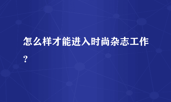 怎么样才能进入时尚杂志工作？