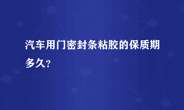 汽车用门密封条粘胶的保质期多久？