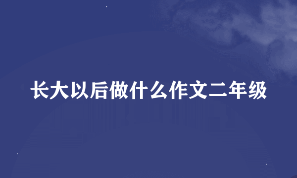 长大以后做什么作文二年级