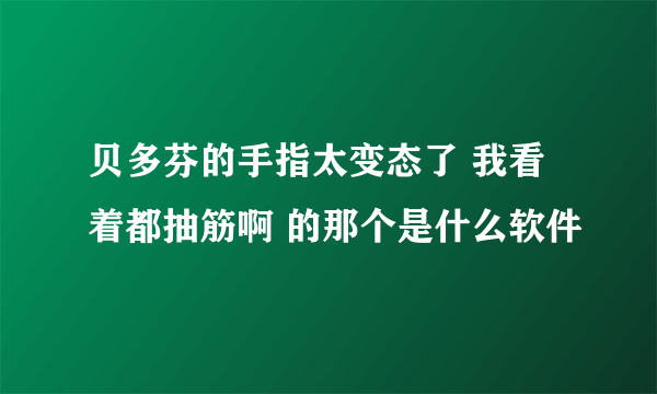 贝多芬的手指太变态了 我看着都抽筋啊 的那个是什么软件