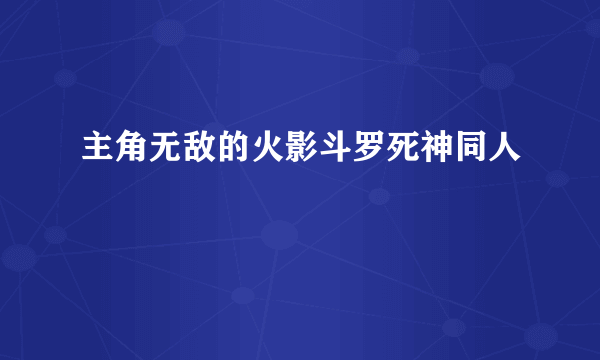 主角无敌的火影斗罗死神同人