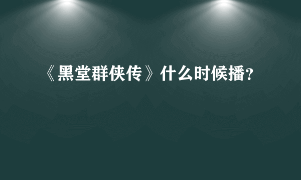 《黑堂群侠传》什么时候播？