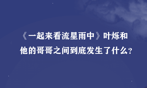 《一起来看流星雨中》叶烁和他的哥哥之间到底发生了什么？