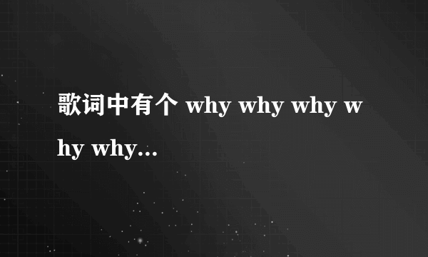 歌词中有个 why why why why why 是什么歌?