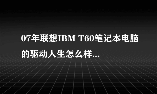 07年联想IBM T60笔记本电脑的驱动人生怎么样正确去更新