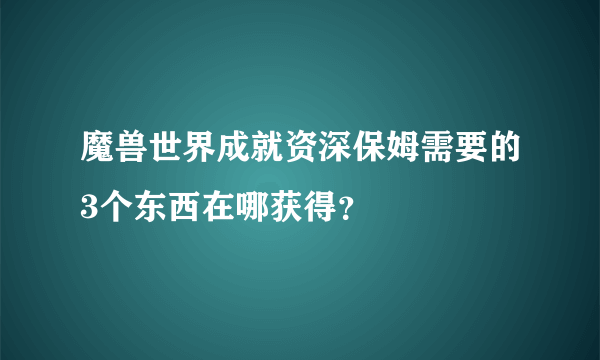 魔兽世界成就资深保姆需要的3个东西在哪获得？