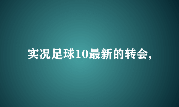 实况足球10最新的转会,