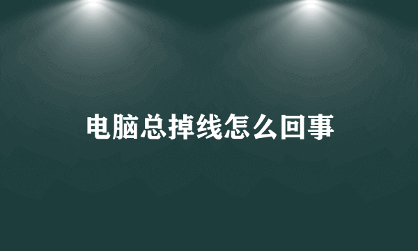 电脑总掉线怎么回事