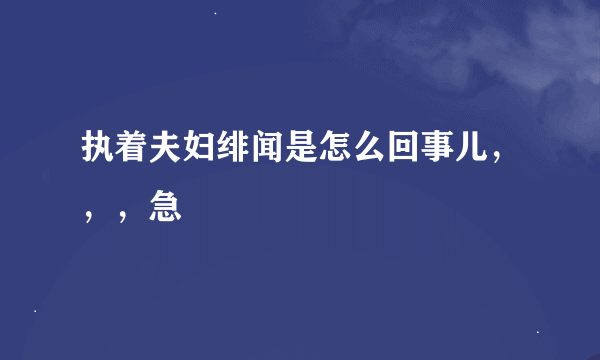 执着夫妇绯闻是怎么回事儿，，，急