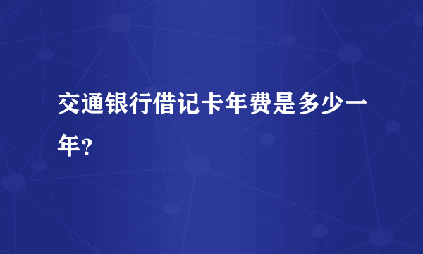 交通银行借记卡年费是多少一年？