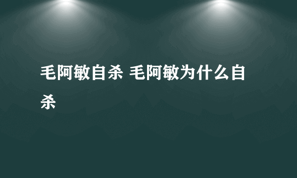 毛阿敏自杀 毛阿敏为什么自杀