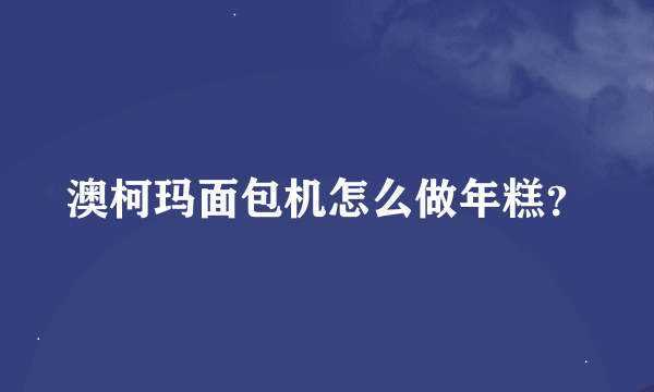 澳柯玛面包机怎么做年糕？