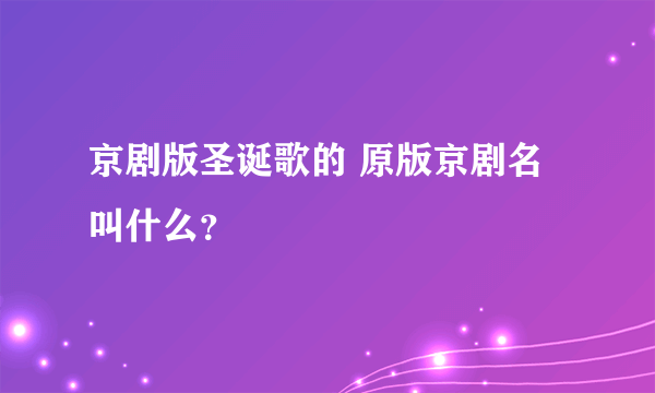 京剧版圣诞歌的 原版京剧名叫什么？