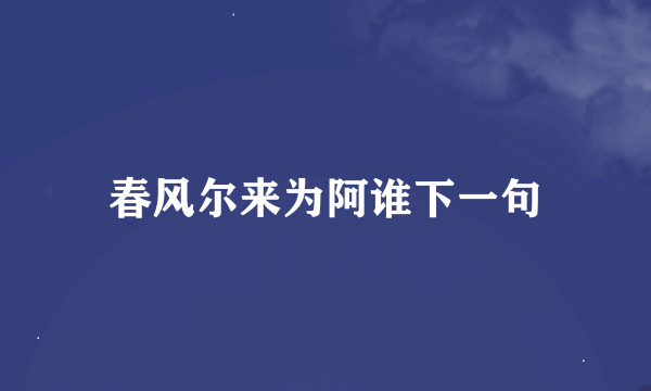 春风尔来为阿谁下一句