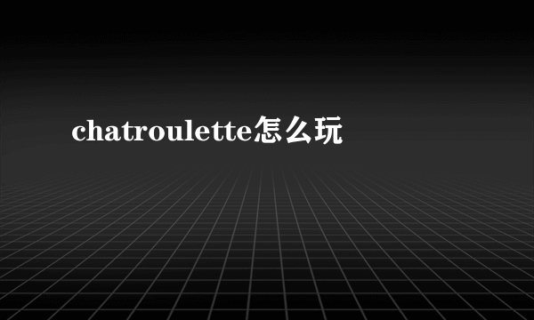 chatroulette怎么玩