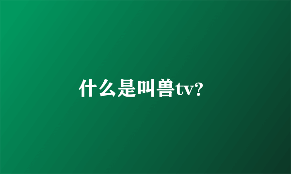 什么是叫兽tv？