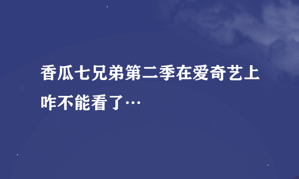 香瓜七兄弟第二季在爱奇艺上咋不能看了…