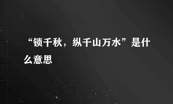 “锁千秋，纵千山万水”是什么意思