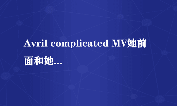 Avril complicated MV她前面和她的朋友说的是什么??