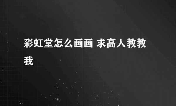 彩虹堂怎么画画 求高人教教我