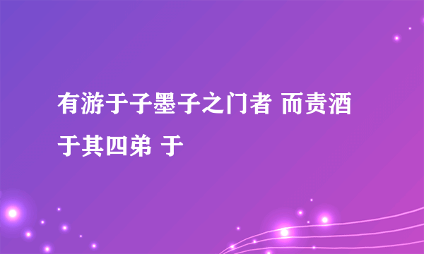 有游于子墨子之门者 而责酒于其四弟 于