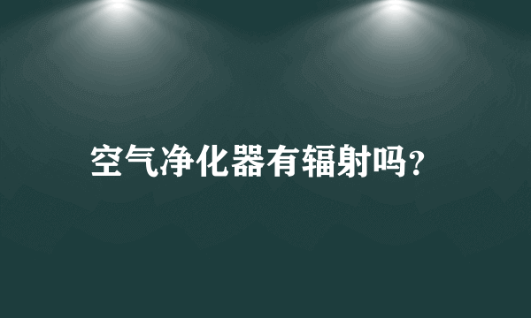 空气净化器有辐射吗？