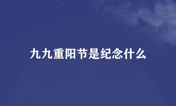 九九重阳节是纪念什么