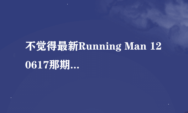 不觉得最新Running Man 120617那期 李泰坤太自大了吗，对前辈好没礼貌！