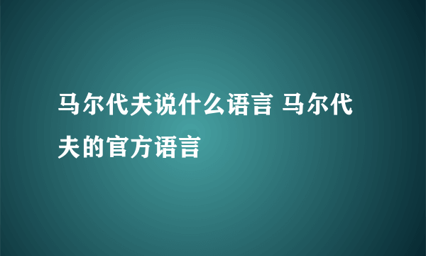 马尔代夫说什么语言 马尔代夫的官方语言