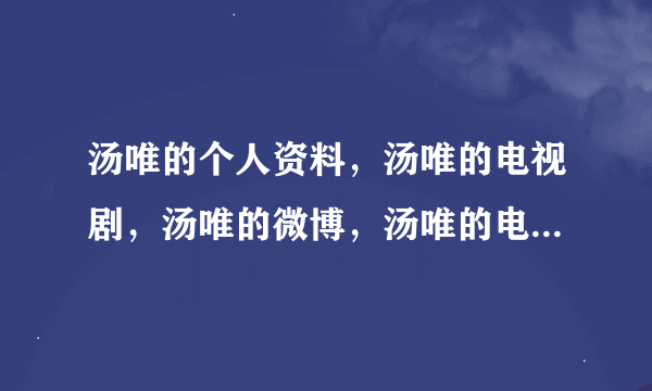 汤唯的个人资料，汤唯的电视剧，汤唯的微博，汤唯的电影？汤唯的博客？汤唯男友是谁？