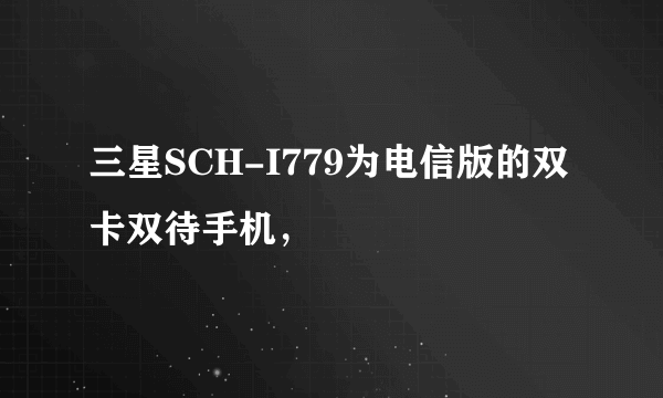 三星SCH-I779为电信版的双卡双待手机，