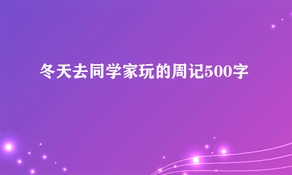 冬天去同学家玩的周记500字