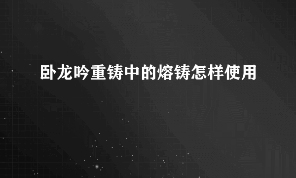 卧龙吟重铸中的熔铸怎样使用