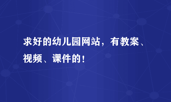 求好的幼儿园网站，有教案、视频、课件的！