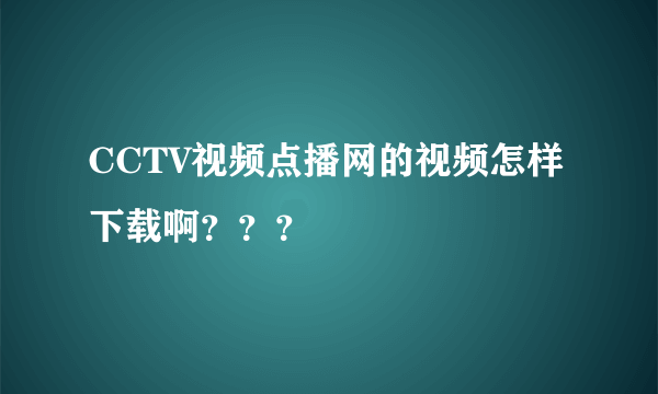 CCTV视频点播网的视频怎样下载啊？？？