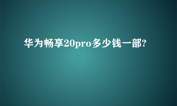 华为畅享20pro多少钱一部?