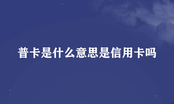 普卡是什么意思是信用卡吗