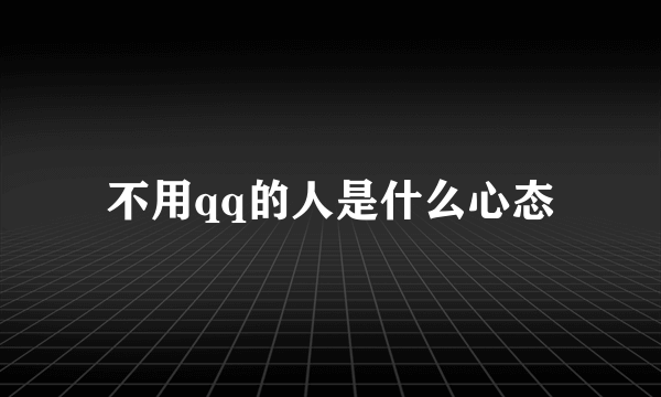 不用qq的人是什么心态