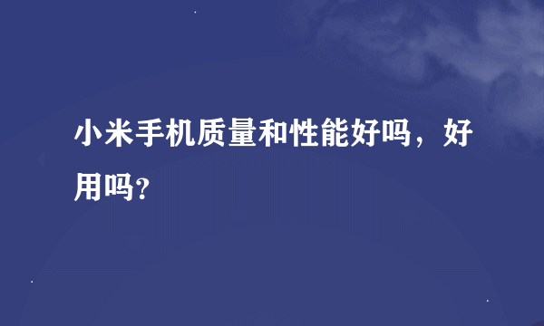 小米手机质量和性能好吗，好用吗？