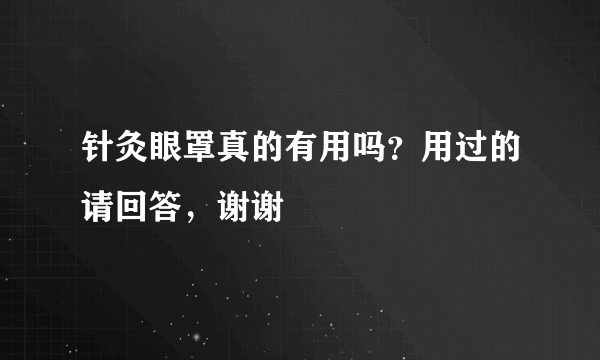 针灸眼罩真的有用吗？用过的请回答，谢谢