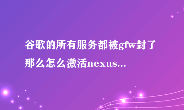 谷歌的所有服务都被gfw封了那么怎么激活nexus7吖………