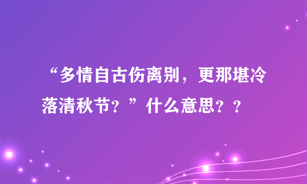 “多情自古伤离别，更那堪冷落清秋节？”什么意思？？