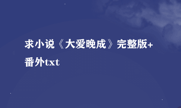 求小说《大爱晚成》完整版+番外txt