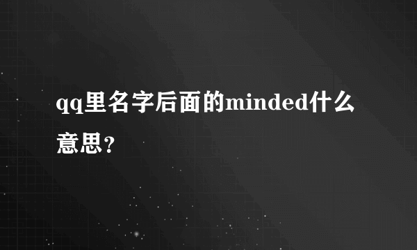 qq里名字后面的minded什么意思？