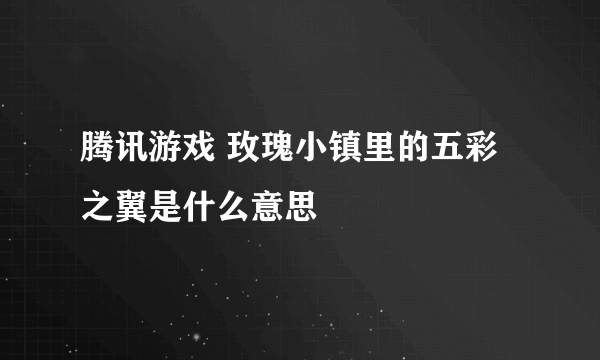 腾讯游戏 玫瑰小镇里的五彩之翼是什么意思