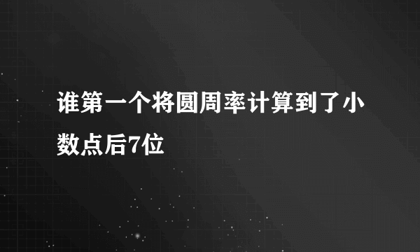 谁第一个将圆周率计算到了小数点后7位